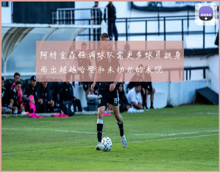 阿特金森强调球队需更多球员挺身而出超越哈登和米切尔的表现