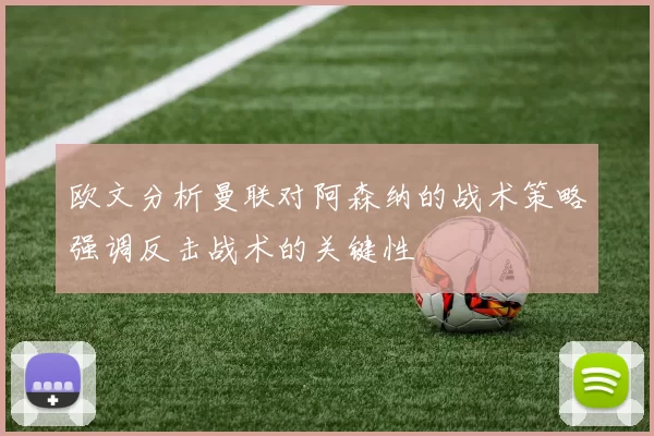 欧文分析曼联对阿森纳的战术策略强调反击战术的关键性