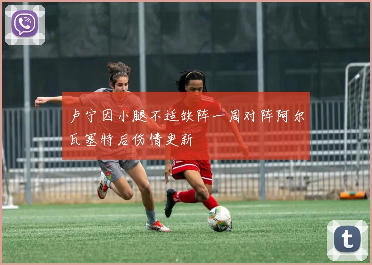 卢宁因小腿不适缺阵一周对阵阿尔瓦塞特后伤情更新